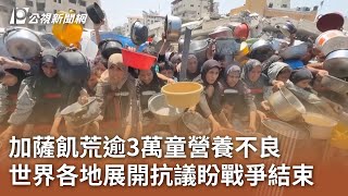 加薩飢荒逾3萬童營養不良 世界各地展開抗議盼戰爭結束｜20250726 公視午間新聞
