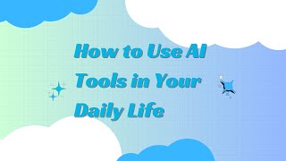 How to Use AI Tools in Your Daily Life