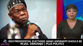 2023 Presidential Elections: “Many Aspirants Should Be In Jail” - Obasanjo | PLUS POLITICS
