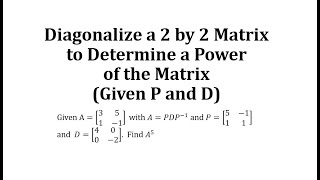 Diagonalize a 2 by 2 Matrix to Determine a Power of the Matrix (Given P and D)
