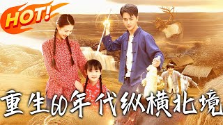 《重生60年代縱橫北境》第1~126集【高清完结合集】丨金戈重生 60 年代飢荒年！憑空間神識護家人、鬥特務收徒，領親友闖東北開新篇！#盛世短剧 #短剧 #恋爱 #逆袭 #年代 #男频 #系统