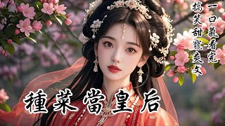 【種菜當皇後】穿成皇后第一天，我被廢進冷宮，行李是一床被子和一隻忠犬。別人宮鬥爭寵，我冷宮種菜養雞。娘娘整天想着陰謀詭計，我天天想着火鍋燒烤。廢就廢吧，姐能自力更生，活得一樣精彩