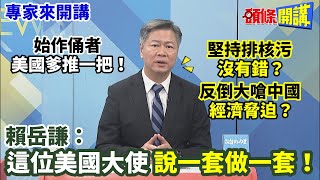 【專家來開講】始作俑者“美國爹推一把”！ 堅持排核污“沒有錯”？ 反倒大嗆中國“經濟脅迫”？  賴岳謙：這位美國大使“說一套做一套”！20230831@頭條開講HeadlinesTalk