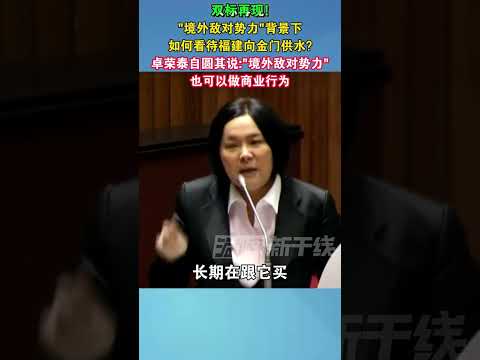 双标再现!“境外敌对势力”背景下 如何看待福建向金门供水？卓荣泰自圆其说：“境外敌对势力”也可以做商业行为#台湾 #中国台湾 #海峡新干线 #两岸 #金门