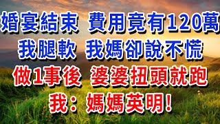 婚宴結束 費用竟有120萬！我腿軟 我媽卻說不慌，做1事後婆婆扭頭就跑，我：媽媽英明！#書婷講故事 #為人處世#生活經驗#情感故事#晚年哲理#說故事#完結文