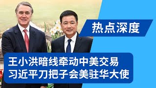 王小洪突会美国大使：习近平派亲信牵暗线做中美交易｜热点深度20250620