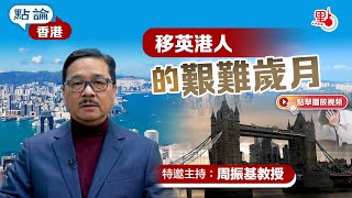 點論香港｜移英港人的艱難歲月｜特邀主持：周振基教授