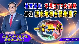 產業選股 不畏ETF大調整 選後 誰來接棒台塑集團？《一言興邦》蔡彰鍠(豐勝) 20250725