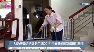 大使: 更新合约调薪至1500  拒付最低薪就别请印尼帮佣【2022.05.21 八度空间华语新闻】
