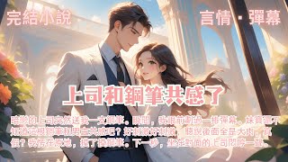 完結小說【上司和鋼筆共感了】戀的上司突然送我一支鋼筆。瞬間，我眼前劃過一排彈幕。妹寶還不知道這根鋼筆和男主共感吧？#一口氣看完 #完整版 #小說 #故事 #爽文 #完結 #甜文