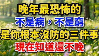 晚年最恐怖的，不是病，不是窮，而是你根本沒防的三件事，现在知道还不晚。#晚年生活 #養老生活 #中老年生活 #生活經驗 #晚年養老