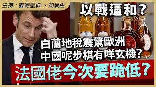 【以戰逼和？】白蘭地稅震驚歐洲，中國呢步棋有咩玄機？法國佬今次要跪低？🤔