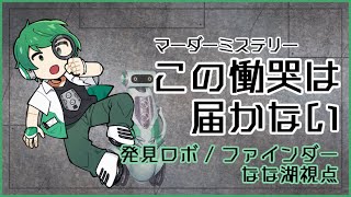 マーダーミステリー『 この慟哭は届かない 』なな湖（発見ロボ：ファインダー）視点