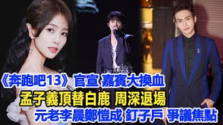 《奔跑吧13》官宣！嘉賓大換血，孟子義頂替白鹿，周深退場，元老李晨鄭愷成“釘子戶”爭議焦點！數個超能力#周深#汪小菲#白鹿