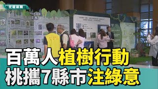 植樹 救地球|百萬人植樹行動 桃攜7縣市聯手注綠意