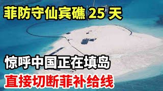 菲律宾防守仙宾礁25天，惊呼中国正在填岛，直接切断菲补给线！