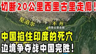 切断20公里西里古里走廊，中国掐住印度的死穴，边境争夺战中国完胜！