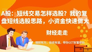 短线交易怎样选股？我的复盘短线选股思路，小资金快速做大
