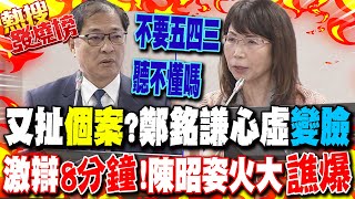 又扯"個案"?鄭銘謙心虛"變臉"..激辯"8分鐘"!陳昭姿火大"譙爆"
