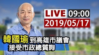 【完整公開】LIVE 韓國瑜到高雄市議會  接受市政總質詢 0517