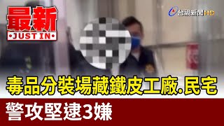 毒品分裝場藏鐵皮工廠.民宅 警攻堅逮3嫌【最新快訊】