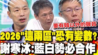 2026"這兩區"恐有變數? 謝寒冰:藍白"勢必合作"