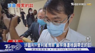 涉圖利+營利賭博罪 葉林傳遭檢調帶走約談｜TVBS新聞網 @tvbsnews24live