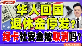 华人回国，退休金停发？中国养老，绿卡社安金会被取消吗？《中美热点》 第469期 July 28, 2025