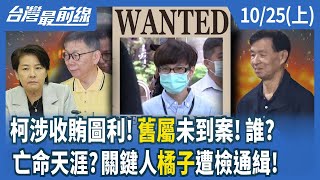 柯涉收賄圖利！"舊屬"未到案！誰？ 亡命天涯？關鍵人"橘子"遭檢通緝！【台灣最前線】2024.10.25(上)