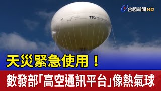 天災緊急使用！ 數發部「高空通訊平台」像熱氣球
