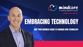 Why Your Business Needs to Embrace New Technology | Advice from Mindcore CEO Matt Rosenthal