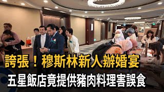 扯！ 「穆斯林」新人辦婚宴 新竹五星飯店竟提供豬肉料理－民視新聞