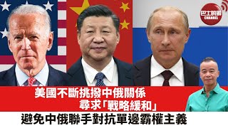 【時事評論】美國不斷挑撥中俄關係，尋求「戰略緩和」，避免中俄聯手對抗單邊霸權主義。23年9月25日