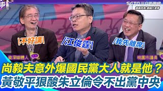 尚毅夫意外爆「國民黨大人」就是他？下令抄名冊...LINE通話露餡？黃敬平狠酸朱立倫令不出黨中央！恐遭黨紀處分？｜94要賺錢