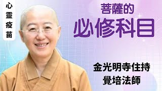 菩薩的必修科目，覺培法師開示，成就菩薩需具備什麼條件？如何擁有好人緣，事事成就？如何成為菩薩？科目三，菩薩的必修科目，金光明寺住持覺培法師開示，援引星雲大師六度波羅蜜。影片/易翰 英文/因靜