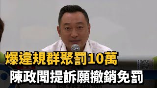 爆違規群聚罰10萬 陳政聞提訴願撤銷免罰－民視台語新聞