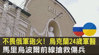 不畏俄軍砲火! 烏克蘭24歲軍醫 馬里烏波爾前線搶救傷兵｜TVBS新聞
