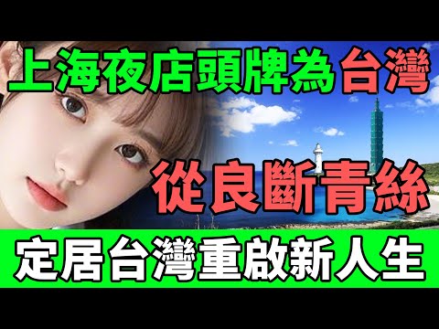 上海夜店頭牌為台灣，從良斷青絲，定居台灣重啟新人生