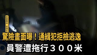 驚險畫面曝！通緝犯拒檢逃逸　員警遭拖行300米－民視新聞