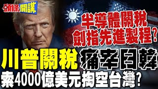 川普關稅痛宰日韓 半導體關稅劍指先進製程? | 索4000億美元掏空台灣?台美關稅達共識不公布?【頭條開講】完整版 @頭條開講HeadlinesTalk