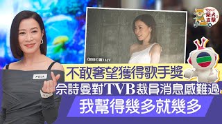新聞女王丨佘詩曼入圍歌手獎勁驚喜　對TVB裁員消息感難過：幫得幾多得幾多