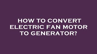 How to convert electric fan motor to generator?