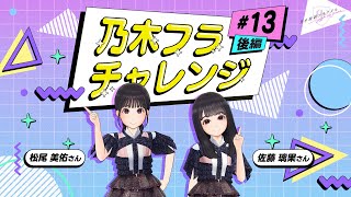 【乃木坂的フラクタル】乃木フラチャレンジ #13 後編！ 乃木坂46 松尾美佑さん&佐藤璃果さん【乃木フラ】