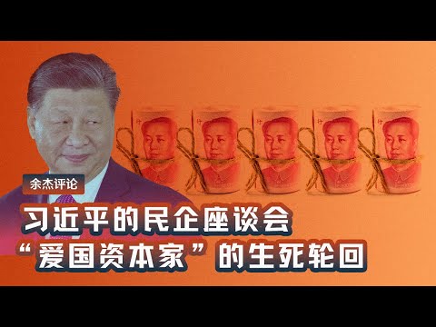 习近平的民企座谈会    “爱国资本家”的生死轮回 (余杰)｜热点视评