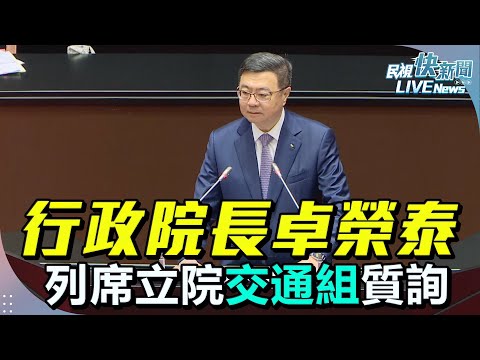 【LIVE】0506 行政院長卓榮泰列席立院交通組質詢｜民視快新聞｜