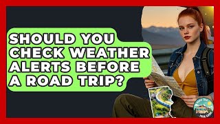 Should You Check Weather Alerts Before A Road Trip? - Road Trip Tour Guide