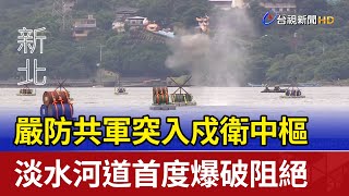 嚴防共軍突入戍衛中樞 淡水河道首度爆破阻絕