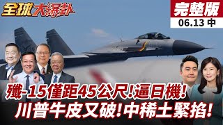 【#全球大爆卦中】殲-15貼身逼近日本巡邏機!僅差45公尺!橫切擦身而過!中美稀土大戰升級!陸打出稀土王炸! 20250613