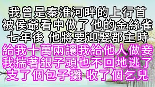 我曾是秦淮河畔的上行首，被侯爺看中，做了他的金絲雀，七年後，他將要迎娶郡主時，給我十萬兩，讓我給他人做妾，我揣著銀子，頭也不回地逃了，支了個包子攤，收了個乞兒【幸福人生】#為人處世#生活經驗#情感故事