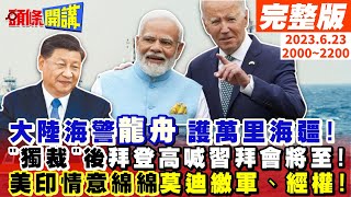 【頭條開講】"龍舟"萬里護疆! 大陸嚴正表態"獨裁"後果嚴重! 拜登一皮天下無難事 高喊習拜會將至! 美印情意綿綿 莫迪上繳軍、經權!20230623完整版@頭條開講HeadlinesTalk